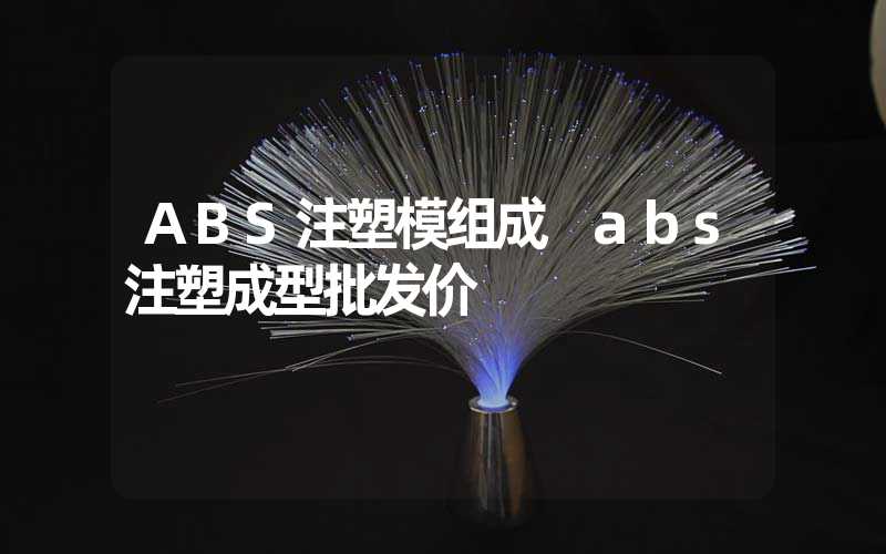 ABS注塑模组成 abs注塑成型批发价